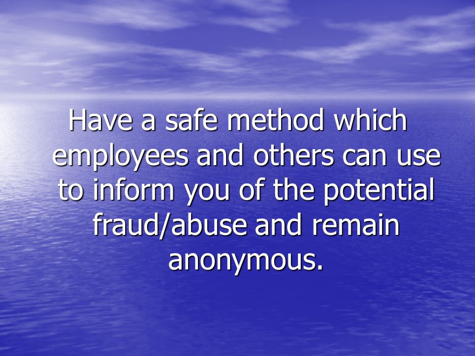 Have a safe method which employees and others can use to inform you of the potential fraud/abuse and remain anonymous.