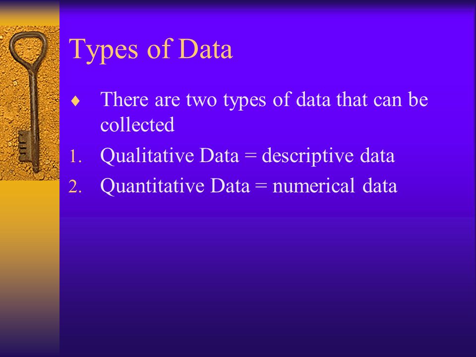 Types of Data  There are two types of data that can be collected 1.