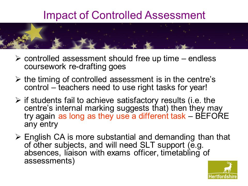 Impact of Controlled Assessment  controlled assessment should free up time – endless coursework re-drafting goes  the timing of controlled assessment is in the centre’s control – teachers need to use right tasks for year.
