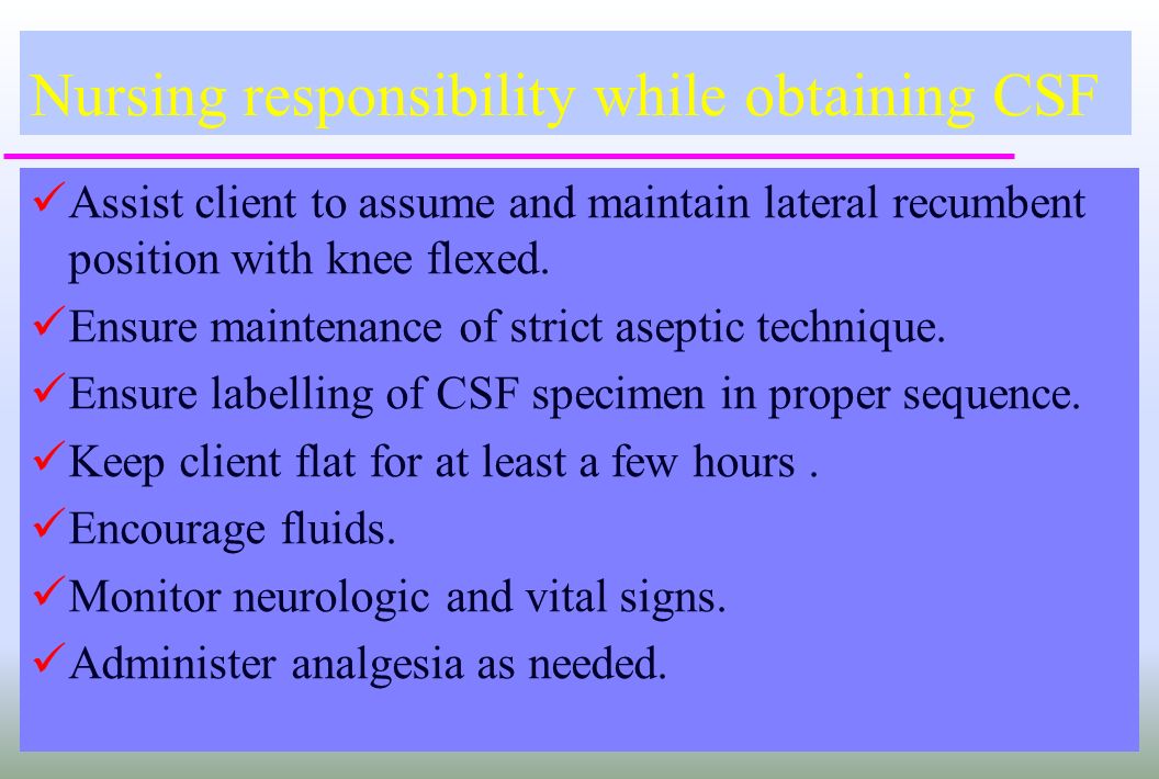 Nursing responsibility while obtaining CSF Assist client to assume and maintain lateral recumbent position with knee flexed.