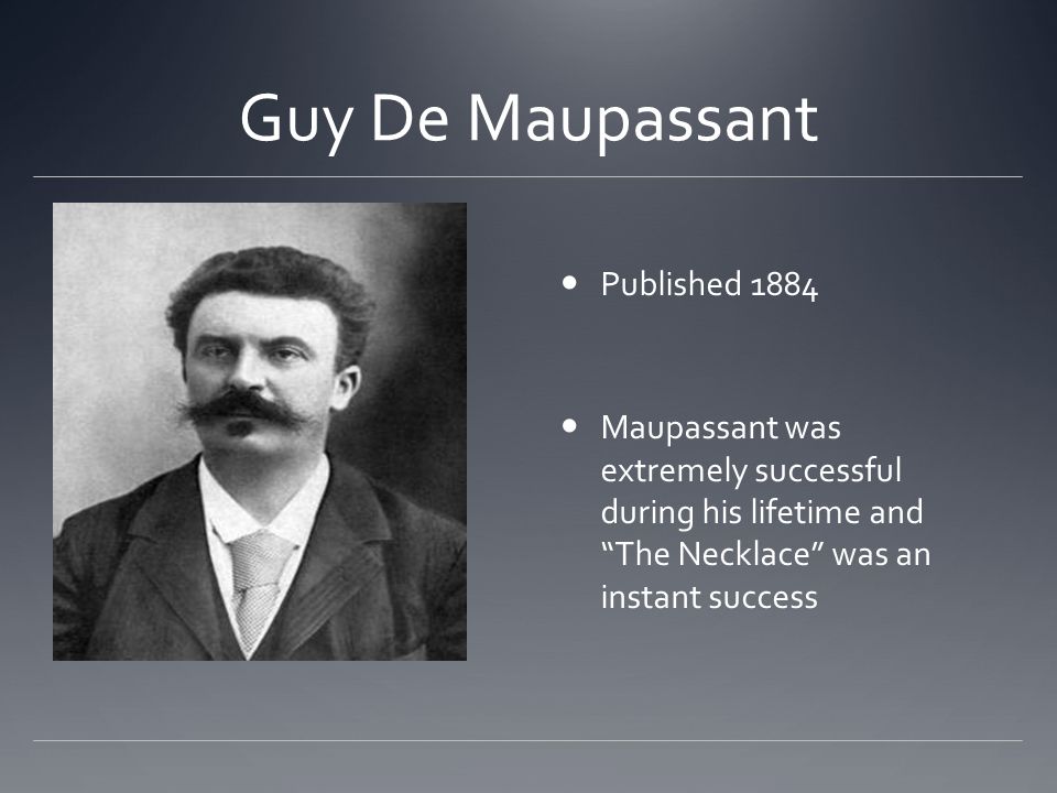 Guy De Maupassant Published 1884 Maupassant was extremely successful during his lifetime and The Necklace was an instant success