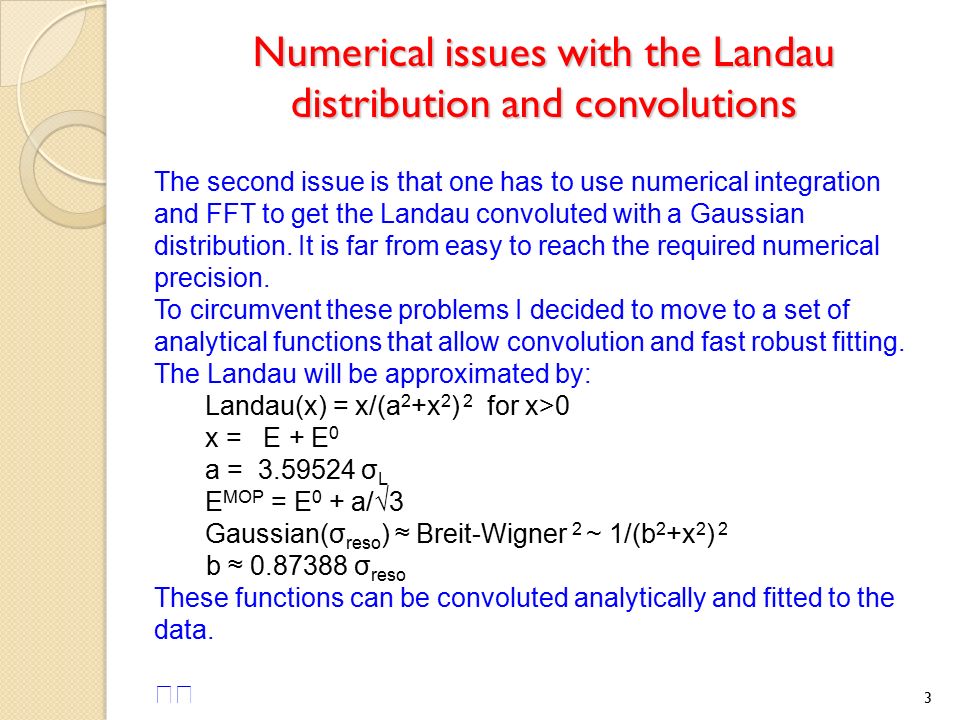 Numerical issues with the Landau distribution and convolutions 3 The second issue is that one has to use numerical integration and FFT to get the Landau convoluted with a Gaussian distribution.