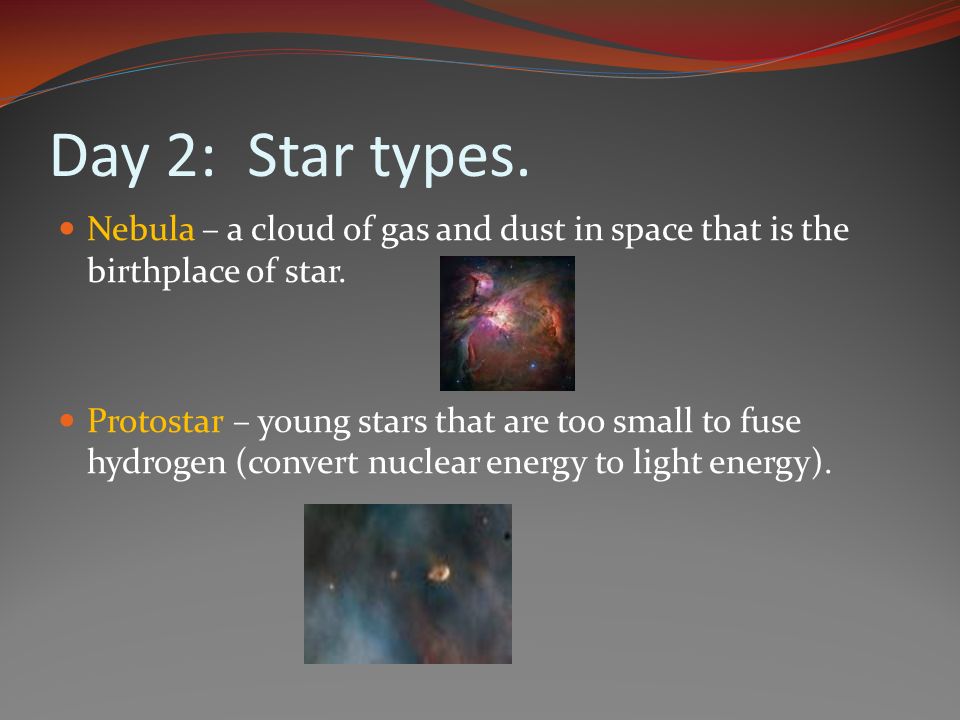 Day 2: Star types. Nebula – a cloud of gas and dust in space that is the birthplace of star.