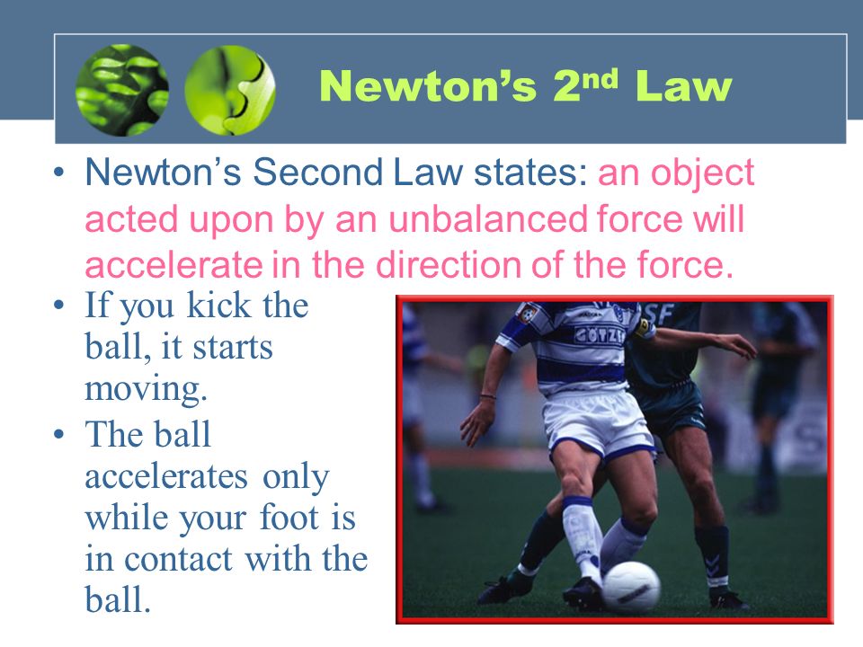 Newton’s 2 nd Law Newton’s Second Law states: an object acted upon by an unbalanced force will accelerate in the direction of the force.