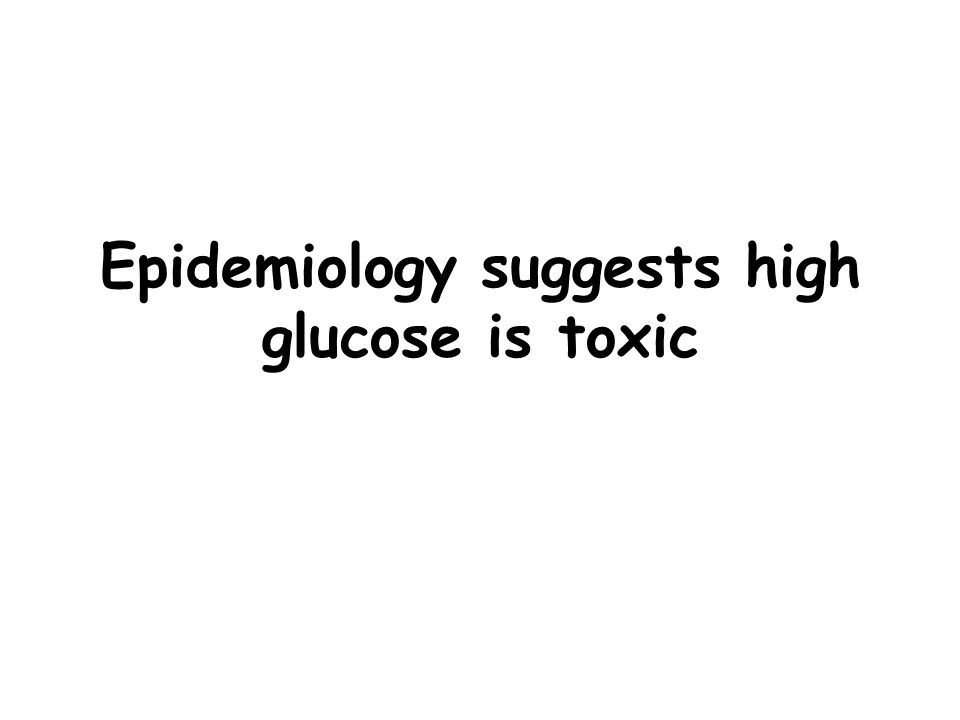 Epidemiology suggests high glucose is toxic