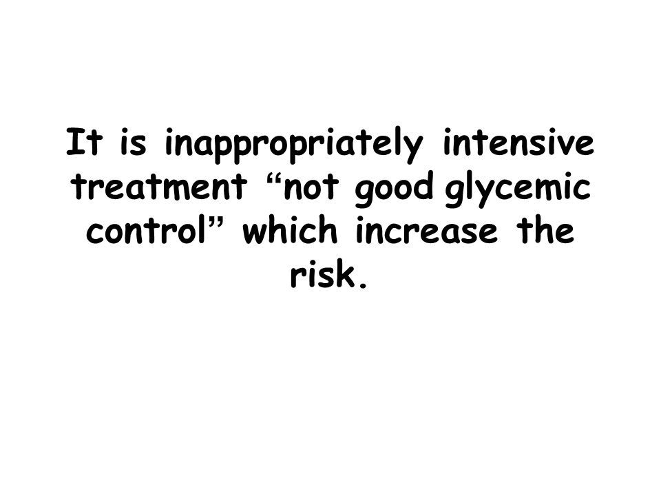 It is inappropriately intensive treatment not good glycemic control which increase the risk.