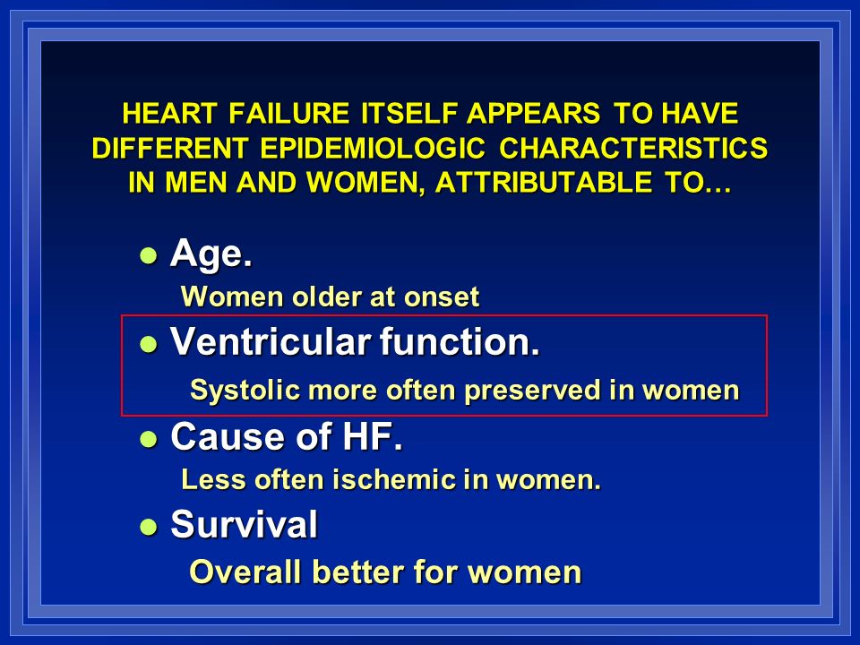 HEART FAILURE ITSELF APPEARS TO HAVE DIFFERENT EPIDEMIOLOGIC CHARACTERISTICS IN MEN AND WOMEN, ATTRIBUTABLE TO… Age.