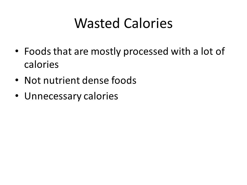 Wasted Calories Foods that are mostly processed with a lot of calories Not nutrient dense foods Unnecessary calories
