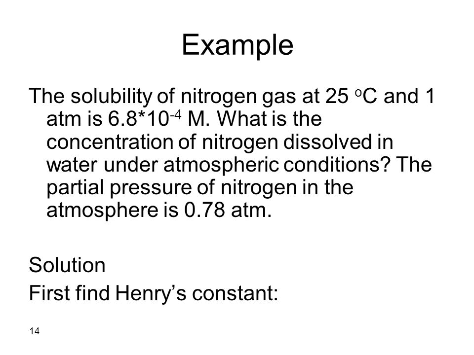 14 Example The solubility of nitrogen gas at 25 o C and 1 atm is 6.8*10 -4 M.