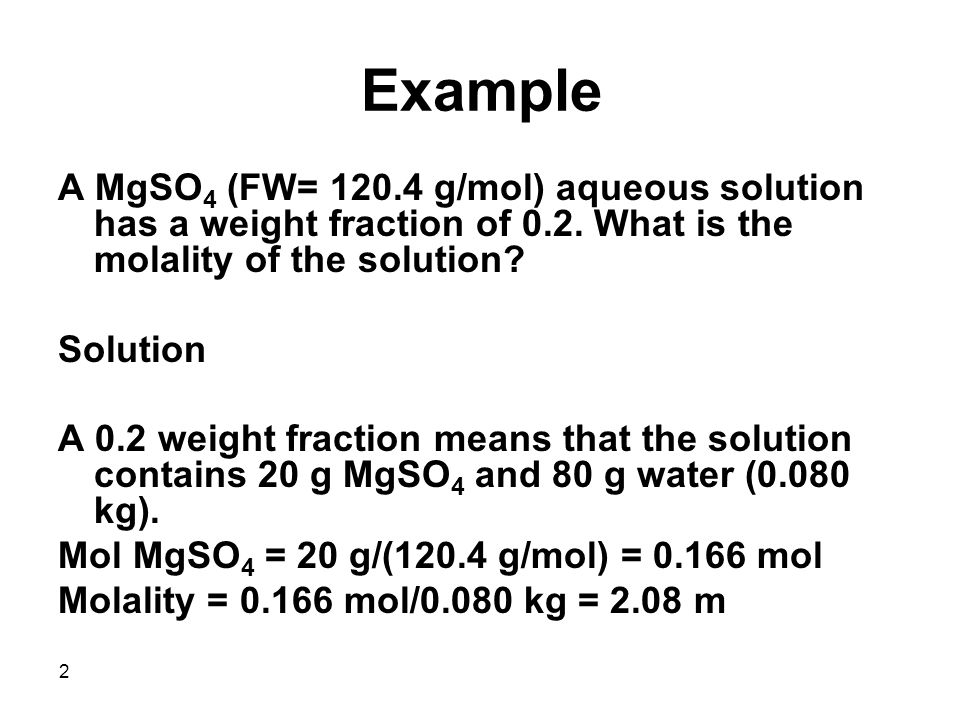 2 Example A MgSO 4 (FW= g/mol) aqueous solution has a weight fraction of 0.2.