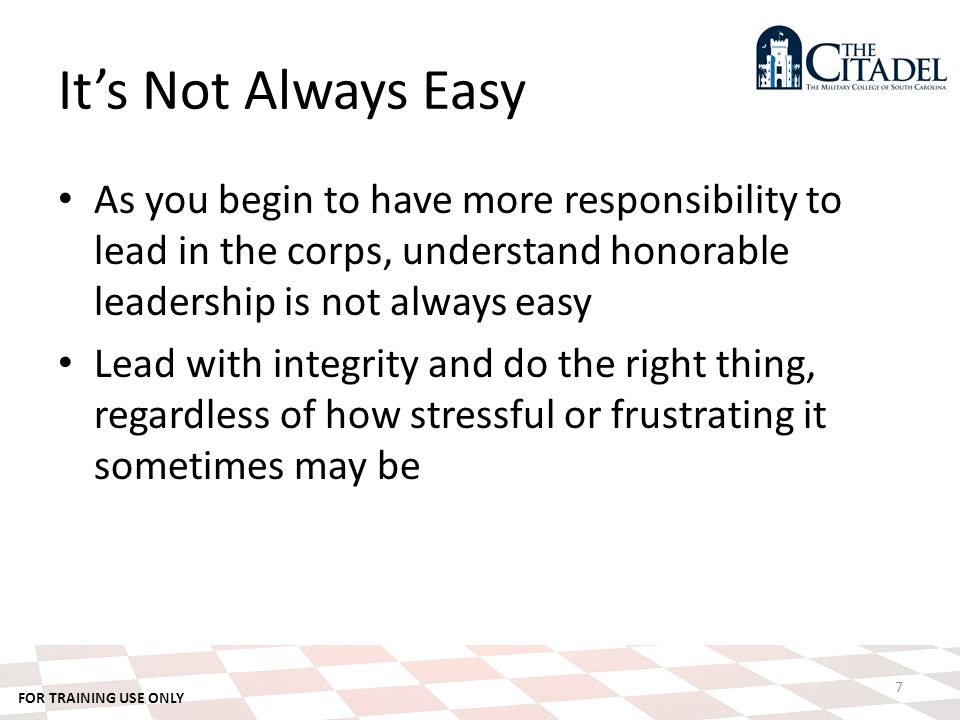 It’s Not Always Easy As you begin to have more responsibility to lead in the corps, understand honorable leadership is not always easy Lead with integrity and do the right thing, regardless of how stressful or frustrating it sometimes may be 7