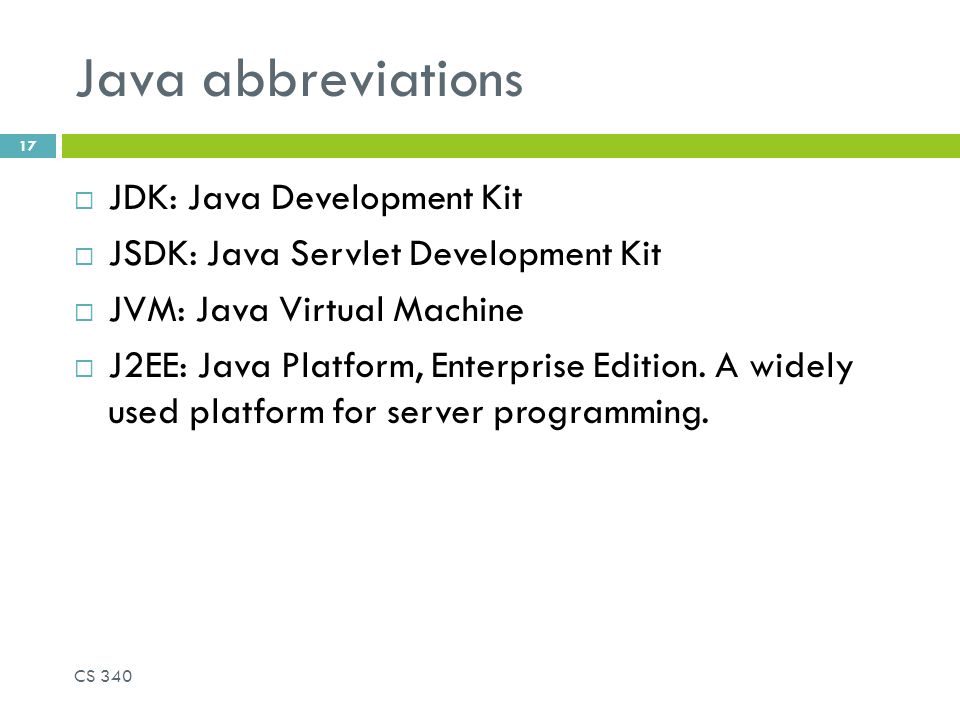 17 Java abbreviations  JDK: Java Development Kit  JSDK: Java Servlet Development Kit  JVM: Java Virtual Machine  J2EE: Java Platform, Enterprise Edition.