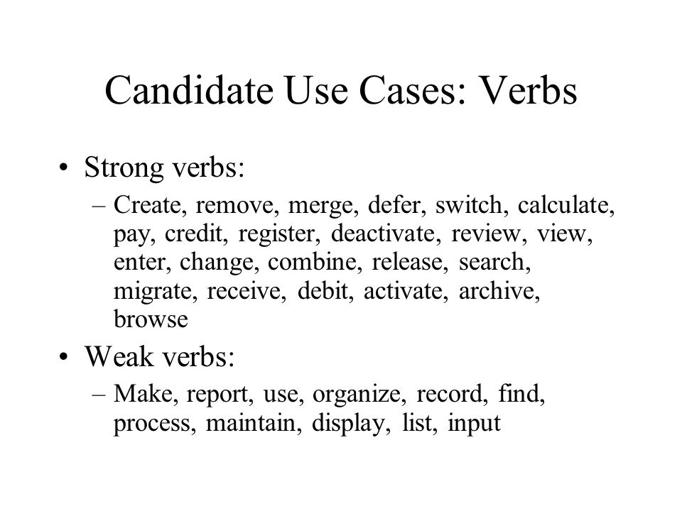 Candidate Use Cases: Verbs Strong verbs: –Create, remove, merge, defer, switch, calculate, pay, credit, register, deactivate, review, view, enter, change, combine, release, search, migrate, receive, debit, activate, archive, browse Weak verbs: –Make, report, use, organize, record, find, process, maintain, display, list, input