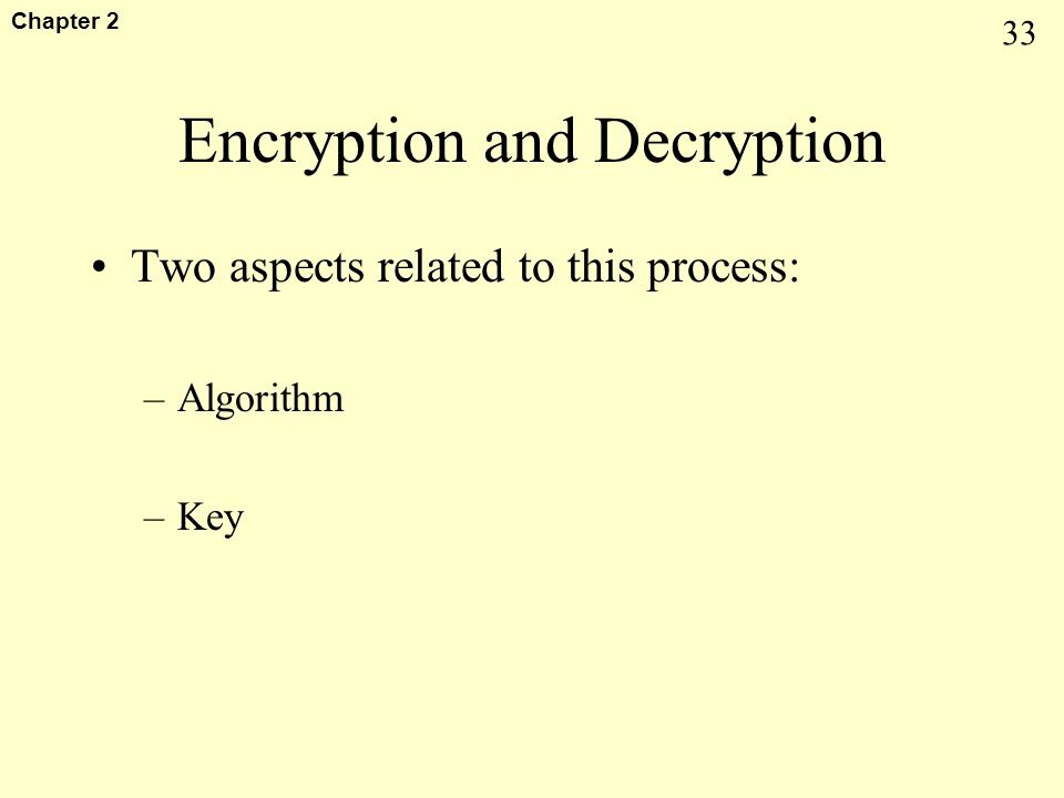 33 Chapter 2 Encryption and Decryption Two aspects related to this process: –Algorithm –Key