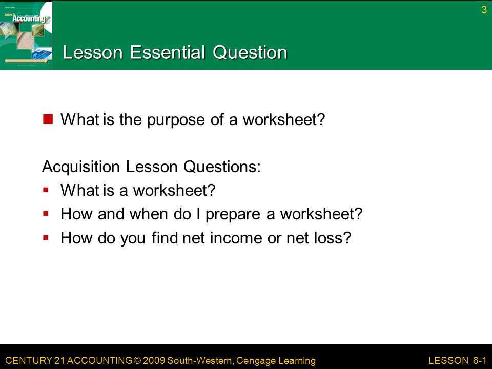 CENTURY 21 ACCOUNTING © 2009 South-Western, Cengage Learning Lesson Essential Question What is the purpose of a worksheet.