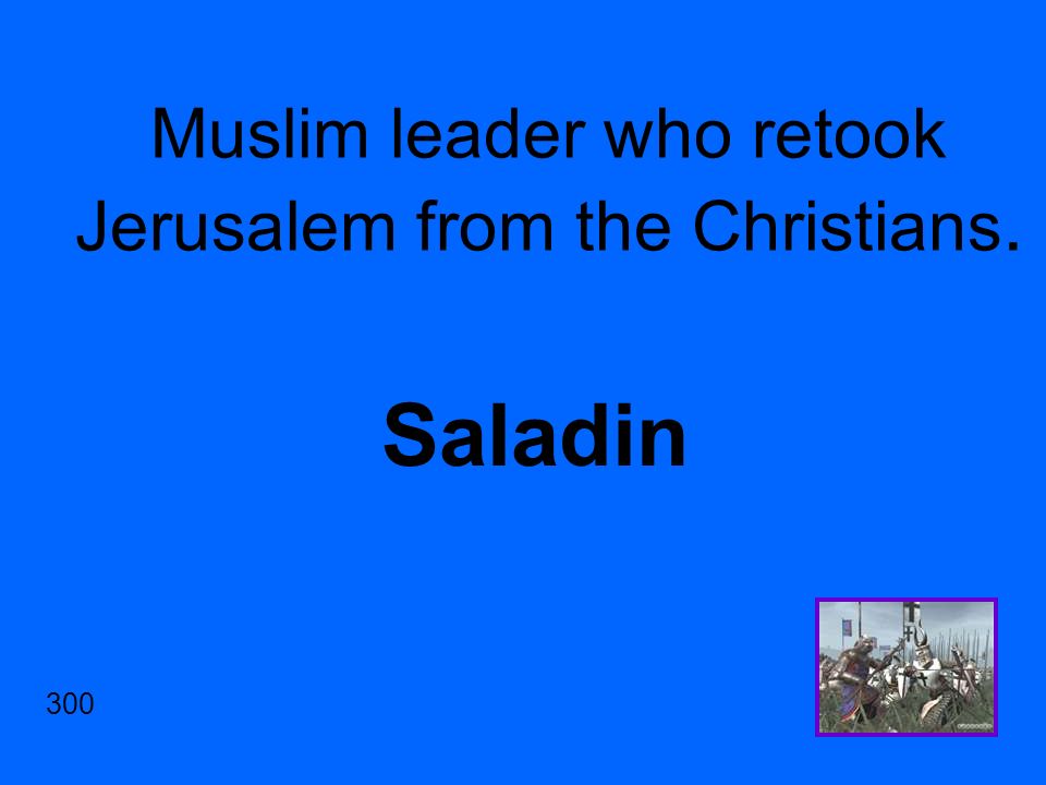 Muslim leader who retook Jerusalem from the Christians. Saladin 300