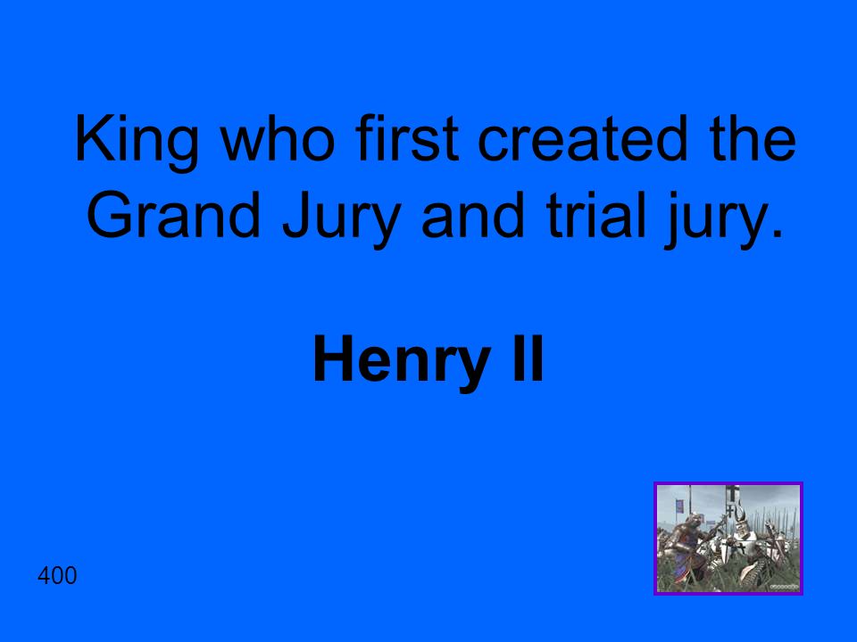 King who first created the Grand Jury and trial jury. Henry II 400