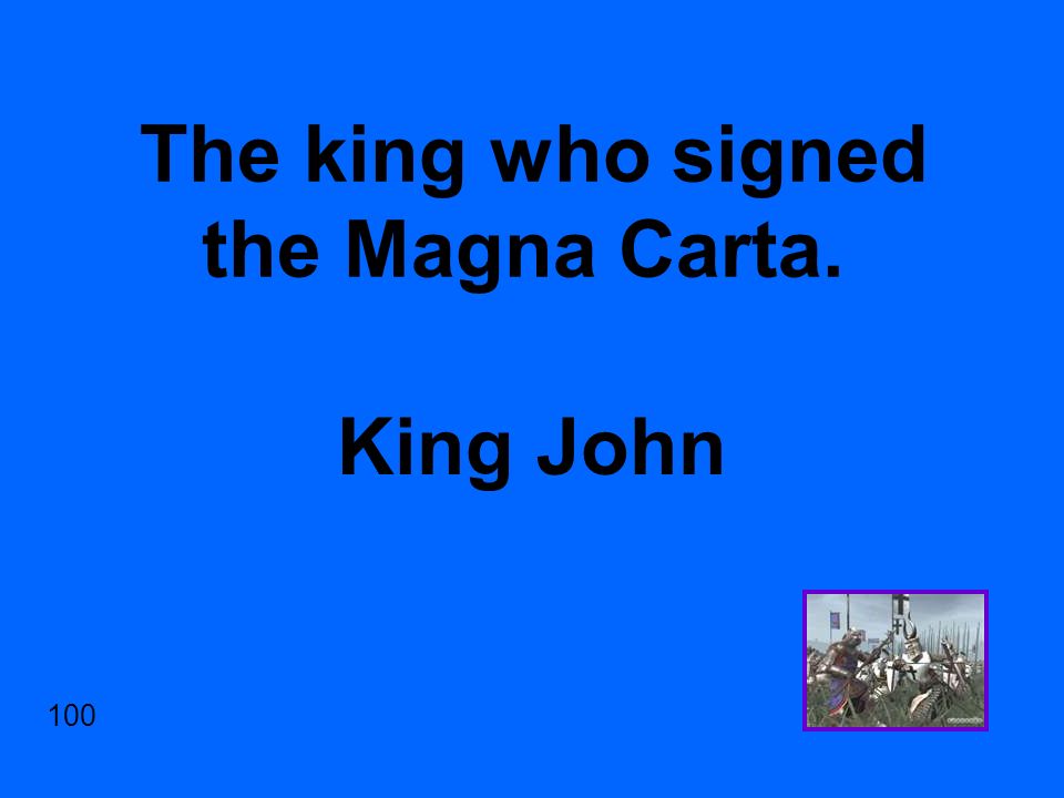 The king who signed the Magna Carta. King John 100