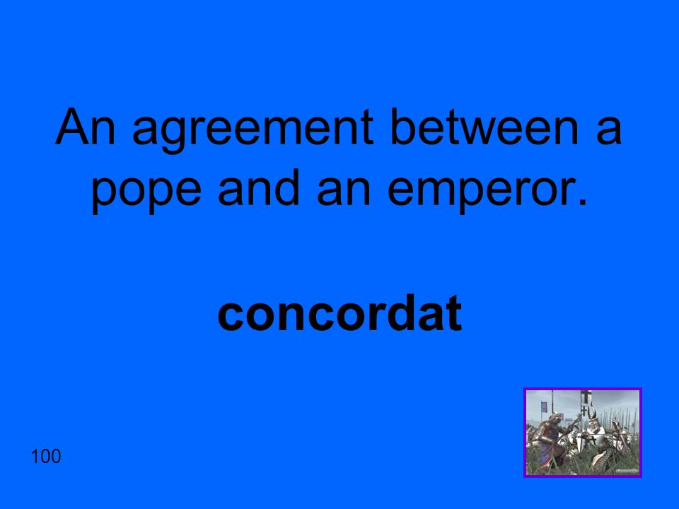 An agreement between a pope and an emperor. concordat 100