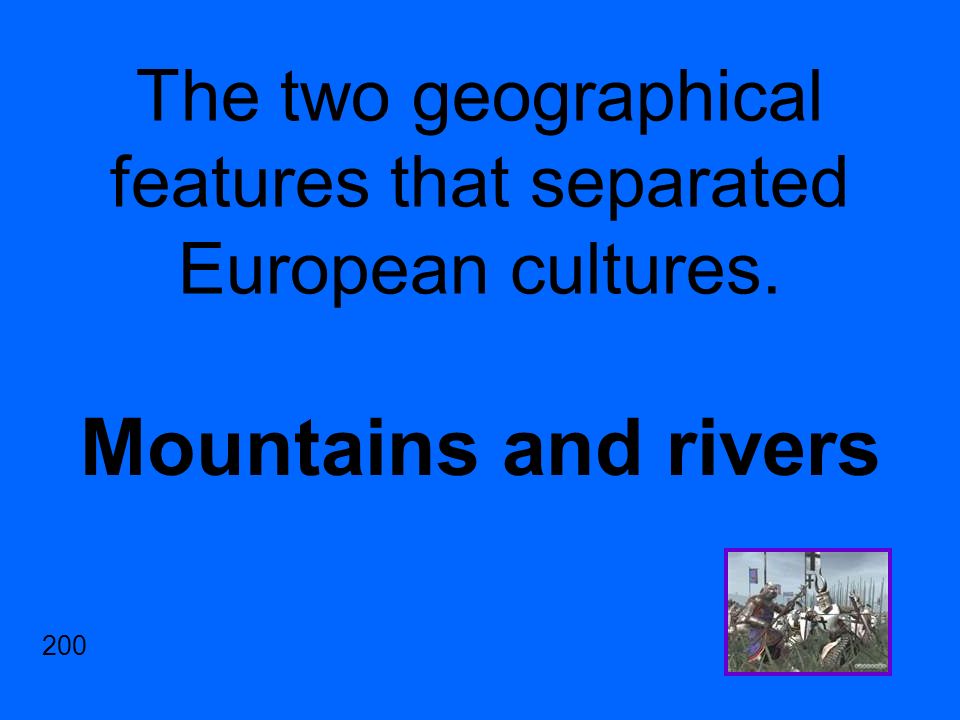 The two geographical features that separated European cultures. Mountains and rivers 200
