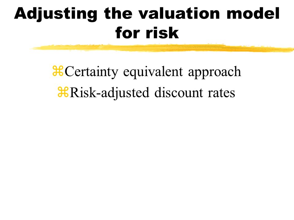 Adjusting the valuation model for risk zCertainty equivalent approach zRisk-adjusted discount rates