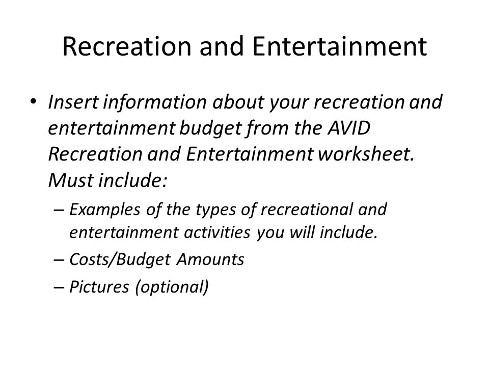 Recreation and Entertainment Insert information about your recreation and entertainment budget from the AVID Recreation and Entertainment worksheet.