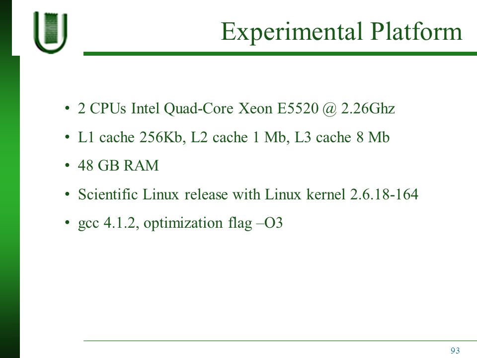 Experimental Platform 2 CPUs Intel Quad-Core Xeon 2.26Ghz L1 cache 256Kb, L2 cache 1 Mb, L3 cache 8 Mb 48 GB RAM Scientific Linux release with Linux kernel gcc 4.1.2, optimization flag –O3 93