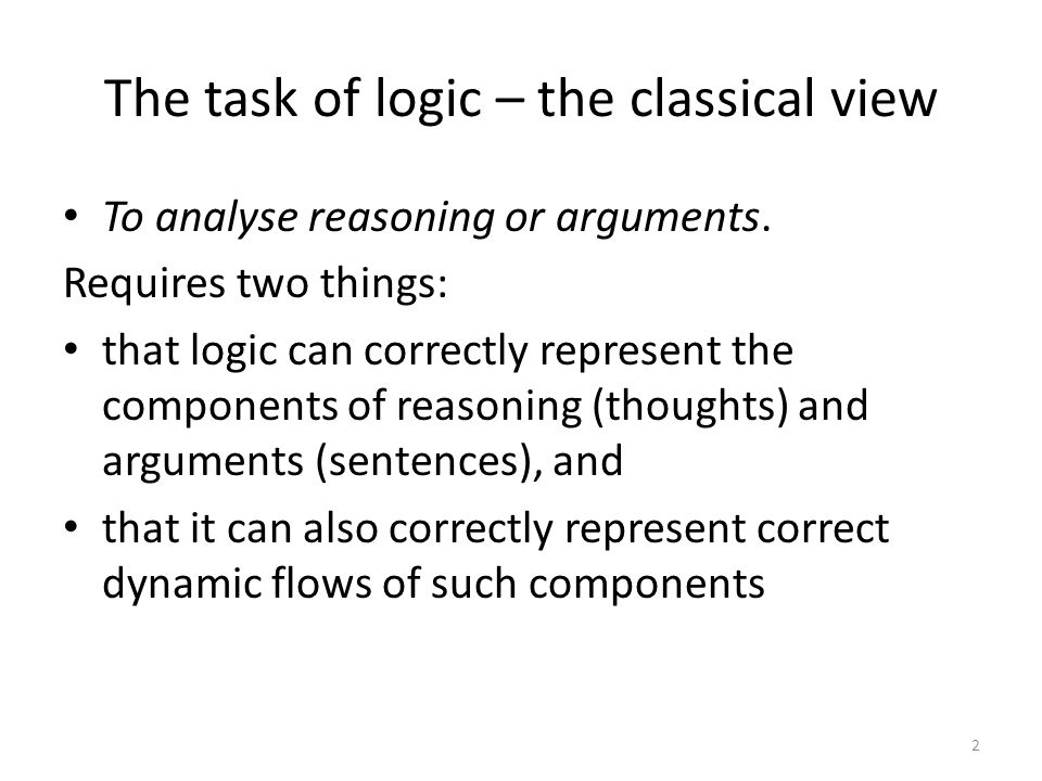 The task of logic – the classical view To analyse reasoning or arguments.