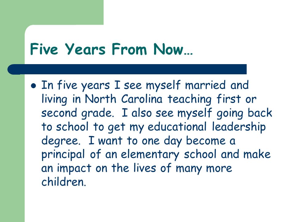 Five Years From Now… In five years I see myself married and living in North Carolina teaching first or second grade.