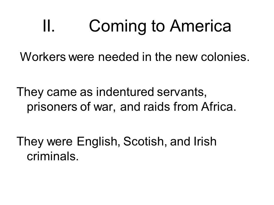 II. Coming to America Workers were needed in the new colonies.
