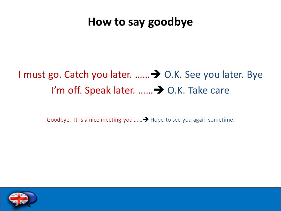 How to say goodbye I must go. Catch you later. ……  O.K.