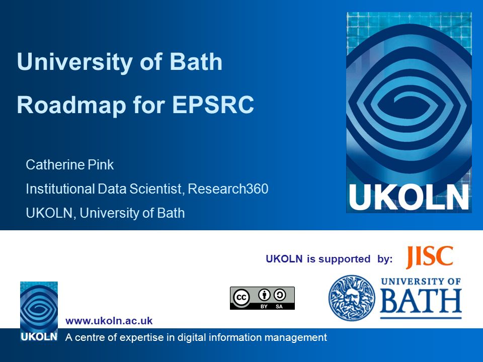 A centre of expertise in digital information management   UKOLN is supported by: University of Bath Roadmap for EPSRC Catherine Pink Institutional Data Scientist, Research360 UKOLN, University of Bath