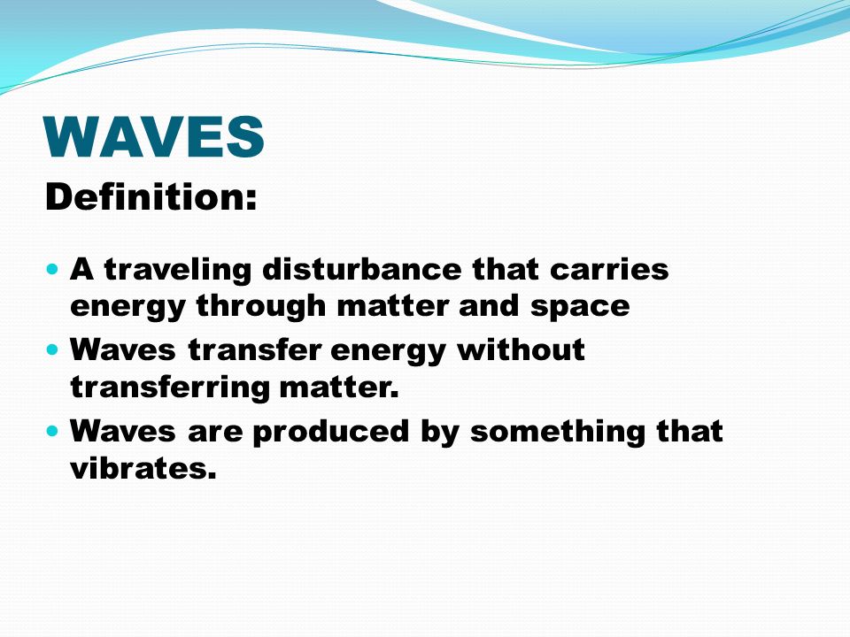 WAVES Definition: A traveling disturbance that carries energy through matter and space Waves transfer energy without transferring matter.