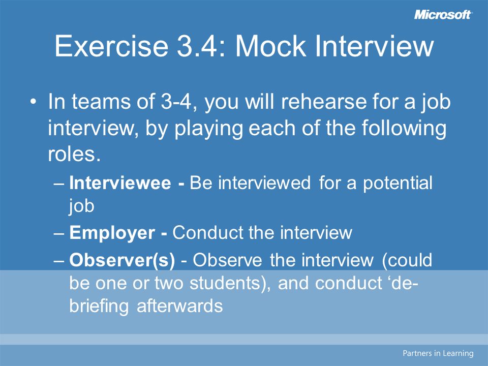 Exercise 3.4: Mock Interview In teams of 3-4, you will rehearse for a job interview, by playing each of the following roles.