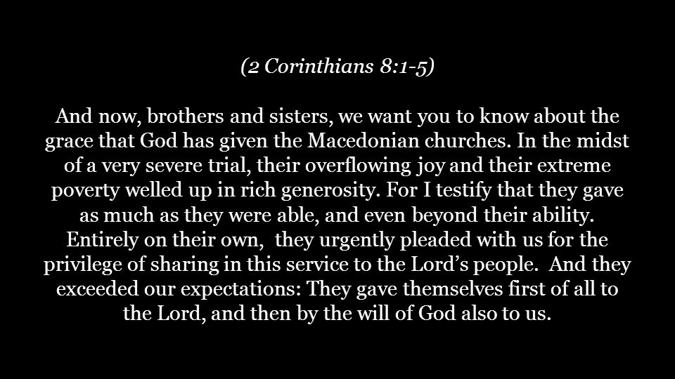 (2 Corinthians 8:1-5) And now, brothers and sisters, we want you to know about the grace that God has given the Macedonian churches.