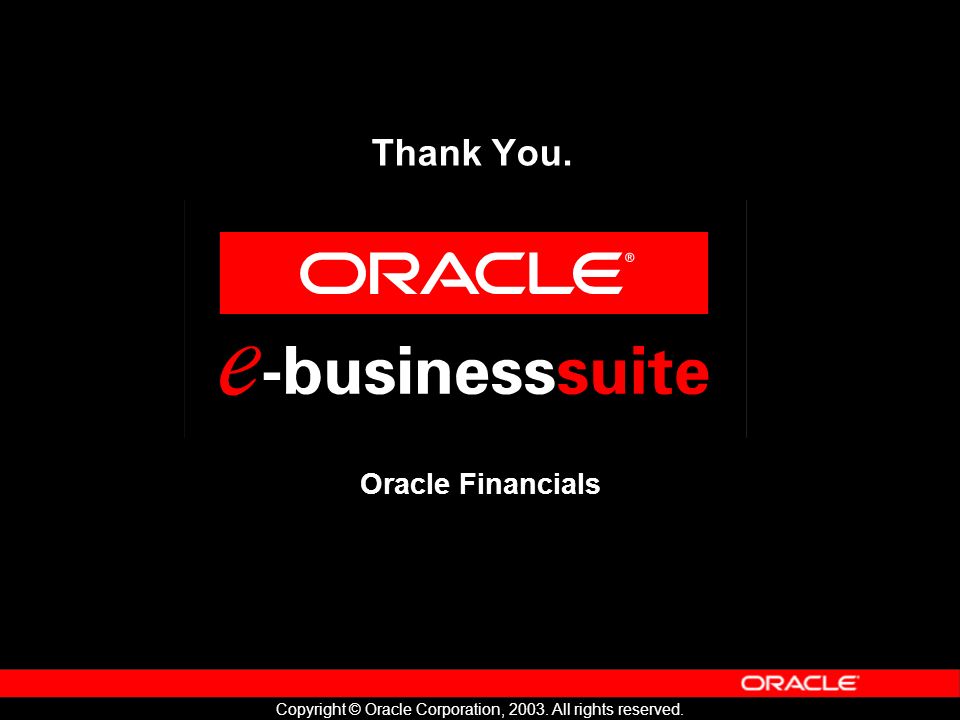 Copyright © Oracle Corporation, All rights reserved. Thank You. Oracle Financials