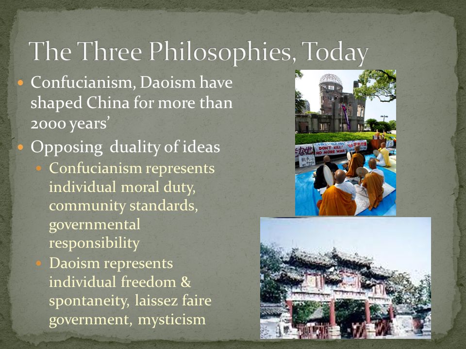 Confucianism, Daoism have shaped China for more than 2000 years’ Opposing duality of ideas Confucianism represents individual moral duty, community standards, governmental responsibility Daoism represents individual freedom & spontaneity, laissez faire government, mysticism