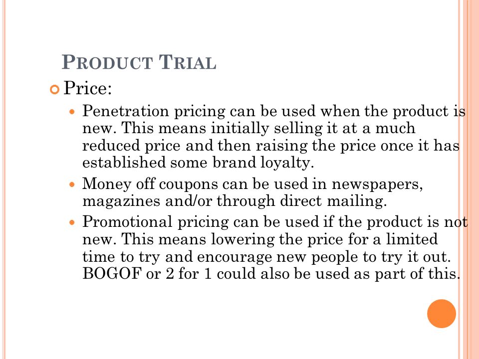 P RODUCT T RIAL Price: Penetration pricing can be used when the product is new.