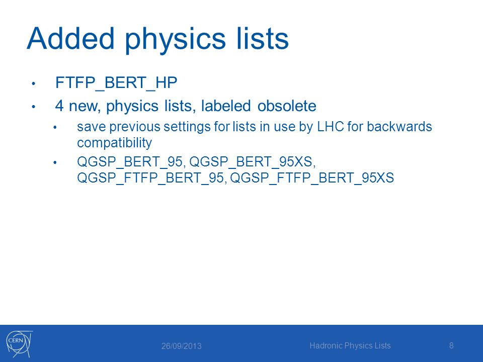 Added physics lists FTFP_BERT_HP 4 new, physics lists, labeled obsolete save previous settings for lists in use by LHC for backwards compatibility QGSP_BERT_95, QGSP_BERT_95XS, QGSP_FTFP_BERT_95, QGSP_FTFP_BERT_95XS 26/09/2013 Hadronic Physics Lists8