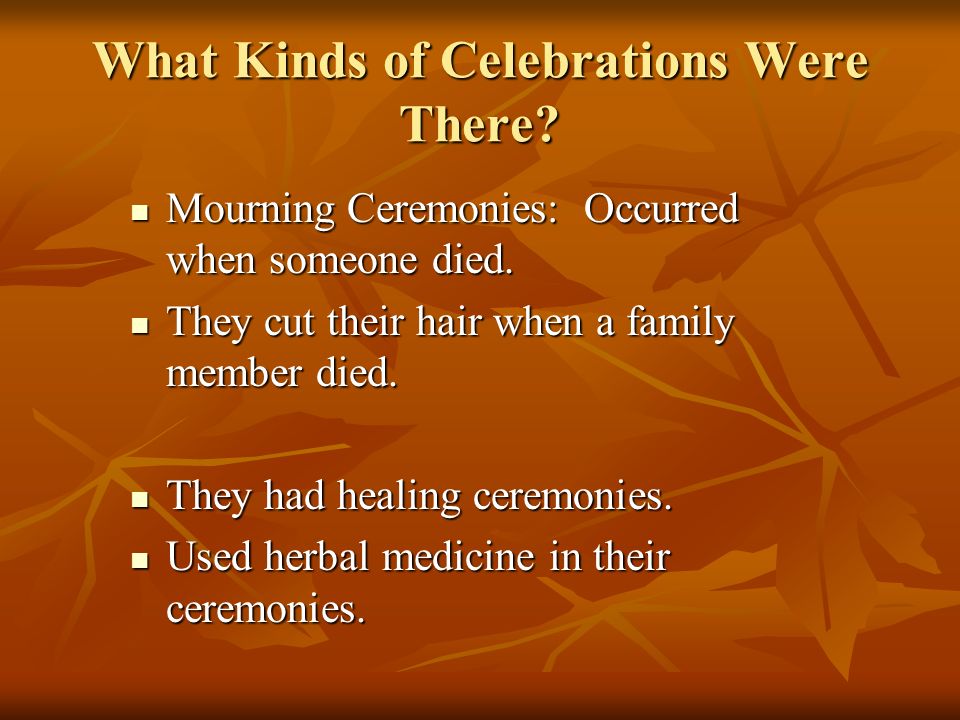 What Kinds of Celebrations Were There. Mourning Ceremonies: Occurred when someone died.