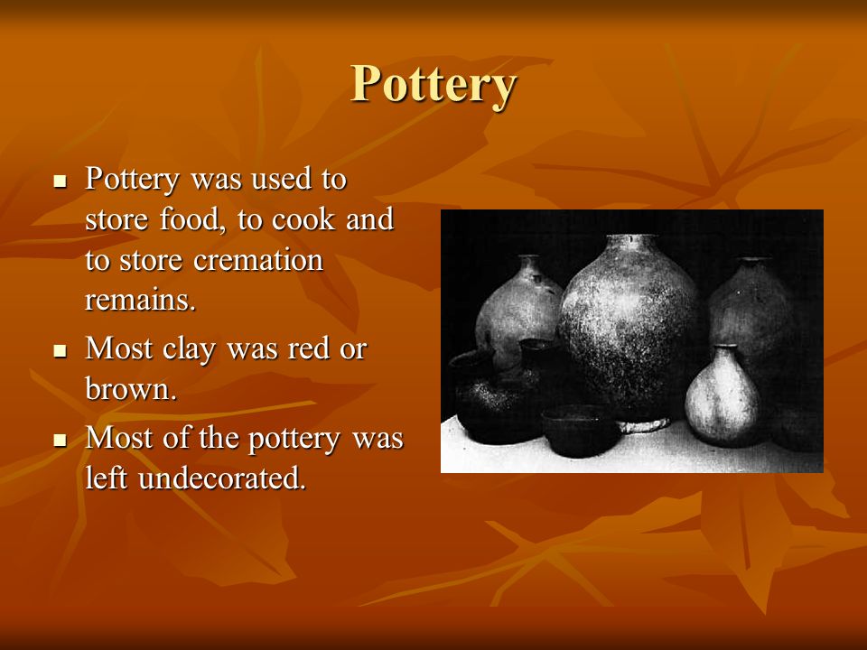 Pottery Pottery was used to store food, to cook and to store cremation remains.