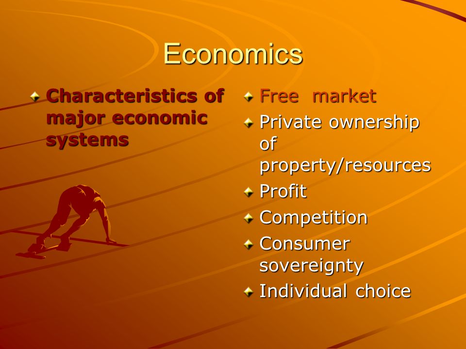 Economics Characteristics of major economic systems Free market Private ownership of property/resources ProfitCompetition Consumer sovereignty Individual choice