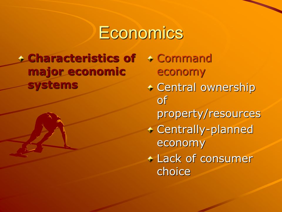 Economics Characteristics of major economic systems Command economy Central ownership of property/resources Centrally-planned economy Lack of consumer choice