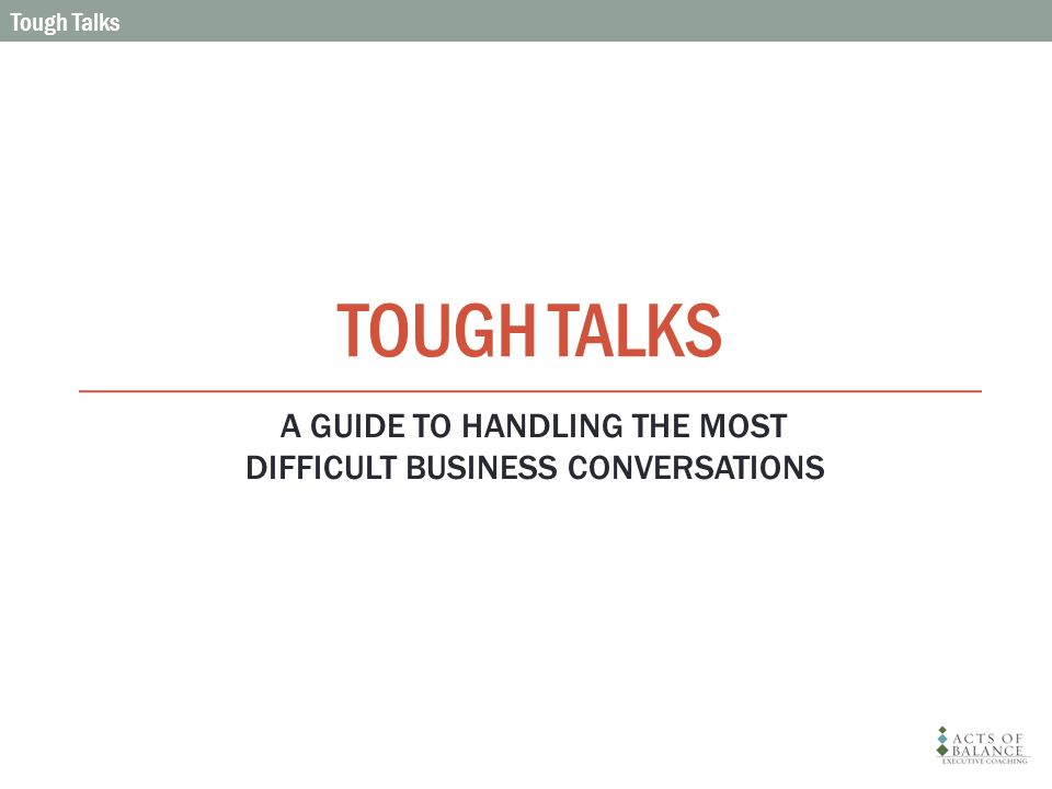 TOUGH TALKS Tough Talks A GUIDE TO HANDLING THE MOST DIFFICULT BUSINESS CONVERSATIONS