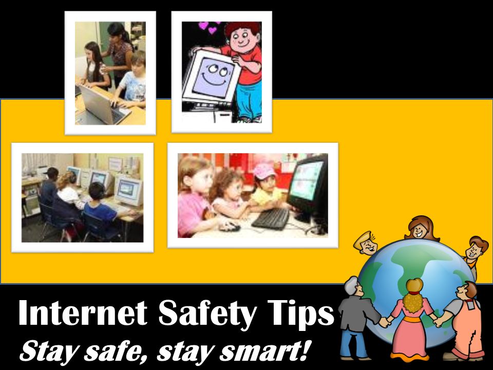 Internet Safety Tips Stay safe, stay smart!