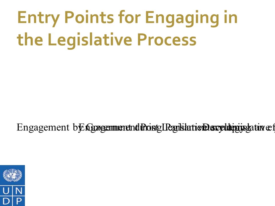7/1/11 Entry Points for Engaging in the Legislative Process Developing an effective legislative frameworkEngagement by GovernmentEngagement during Parliamentary legislative processPost Legislative scrutiny