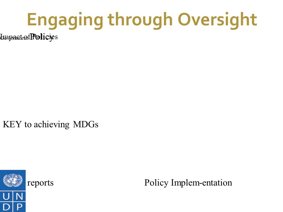 7/1/11 Engaging through Oversight KEY to achieving MDGs MDG reports Government Policy Policy Implem-entation Impact of Policies