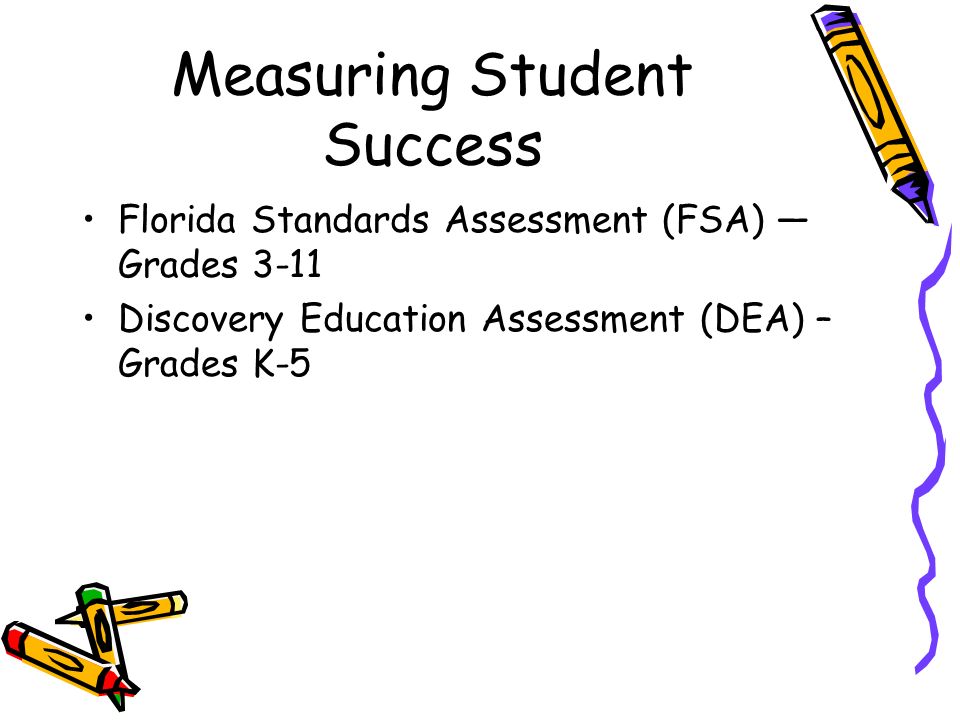 DRAFT Measuring Student Success Florida Standards Assessment (FSA) — Grades 3-11 Discovery Education Assessment (DEA) – Grades K-5