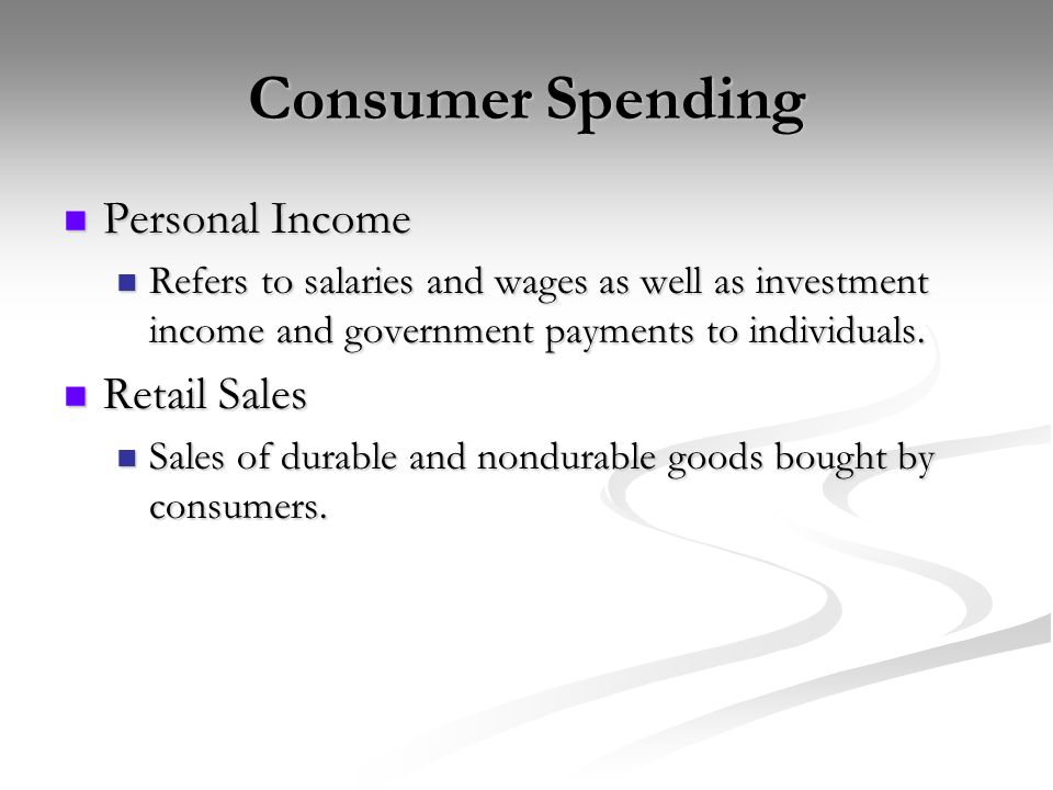 Consumer Spending Personal Income Personal Income Refers to salaries and wages as well as investment income and government payments to individuals.