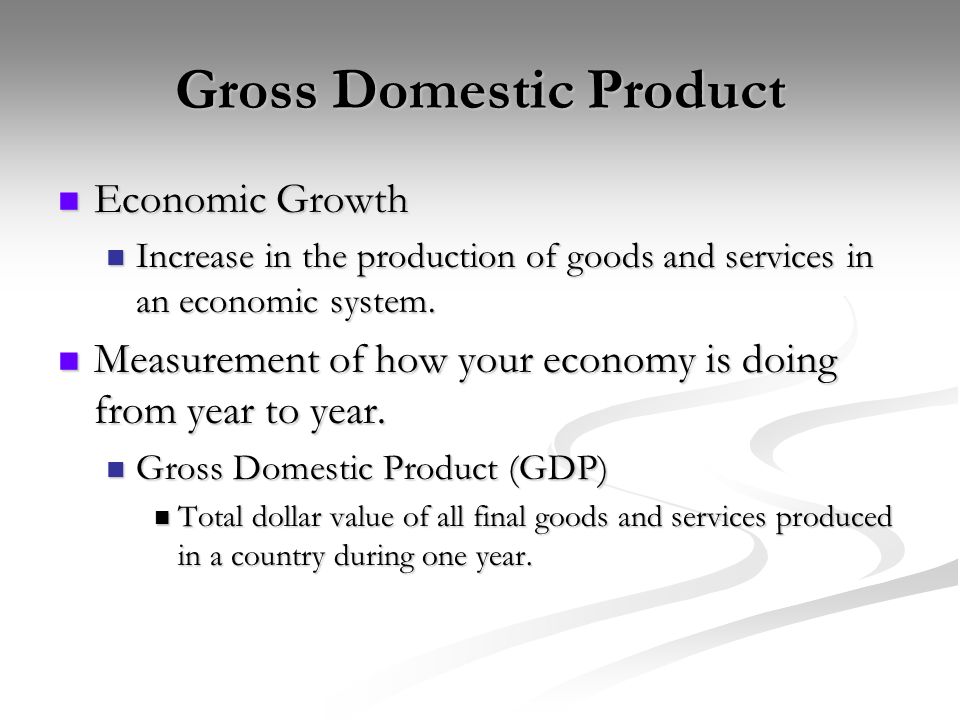Gross Domestic Product Economic Growth Economic Growth Increase in the production of goods and services in an economic system.
